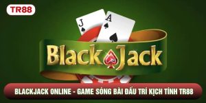 Blackjack Online - Game Sòng Bài Đấu Trí Kịch Tính Tại TR88