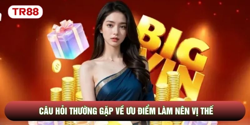 Câu hỏi thường gặp về ưu điểm làm nên vị thế Câu hỏi thường gặp về ưu điểm làm nên vị thế