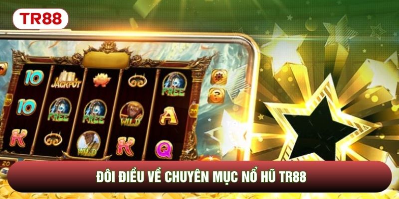 Đôi điều về chuyên mục nổ hũ TR88 Đôi điều về chuyên mục nổ hũ TR88