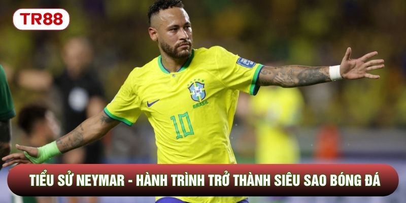 Tiểu Sử Neymar - Hành Trình Trở Thành Siêu Sao Bóng Đá