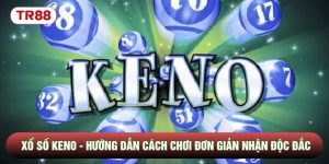 Xổ Số Keno - Hướng Dẫn Cách Chơi Đơn Giản Nhận Độc Đắc TR88