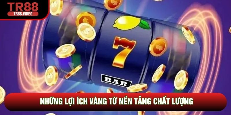 Những lợi ích vàng từ nền tảng chất lượng