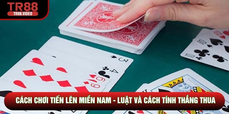 Cách Chơi Tiến Lên Miền Nam - Luật Và Cách Tính Thắng Thua