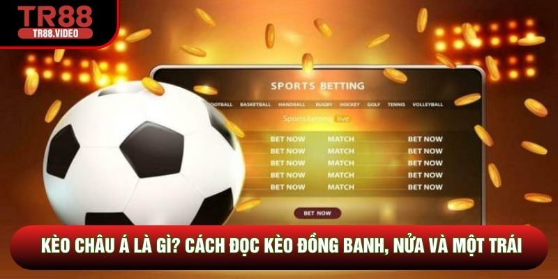 Kèo Châu Á Là Gì? Cách Đọc Kèo Đồng Banh, Nửa Và Một Trái